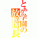 とある学園の放送局長（リンゴ（ドロッチェハアハアハアハア））