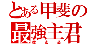 とある甲斐の最強主君（信玄公）