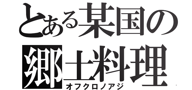 とある某国の郷土料理（オフクロノアジ）