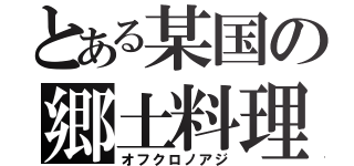 とある某国の郷土料理（オフクロノアジ）