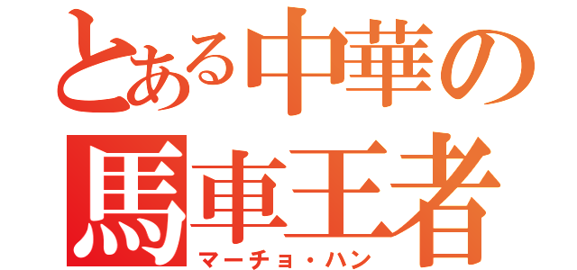 とある中華の馬車王者（マーチョ・ハン）