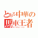 とある中華の馬車王者（マーチョ・ハン）