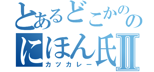 とあるどこかののにほん氏Ⅱ（カツカレー）