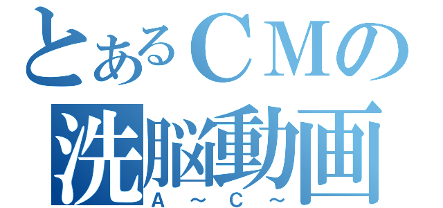 とあるＣＭの洗脳動画（Ａ～Ｃ～）