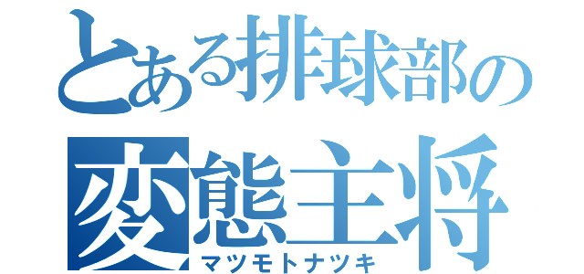 とある排球部の変態主将（マツモトナツキ）