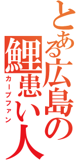 とある広島の鯉患い人（カープファン）