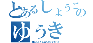 とあるしょうごの女のゆうき みあび（聞こえてくる二人のラブコール）