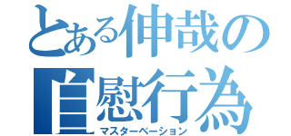 とある伸哉の自慰行為（マスターベーション）