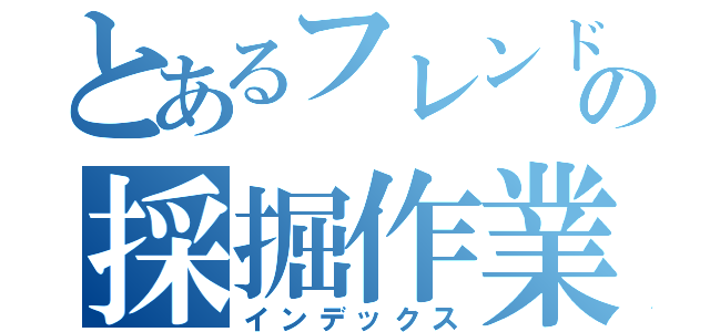 とあるフレンドの採掘作業（インデックス）