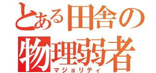 とある田舎の物理弱者（マジョリティ）