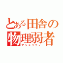 とある田舎の物理弱者（マジョリティ）