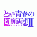 とある青春の切願両想Ⅱ（カタオモイ）