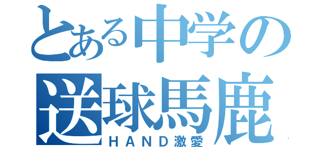 とある中学の送球馬鹿（ＨＡＮＤ激愛）