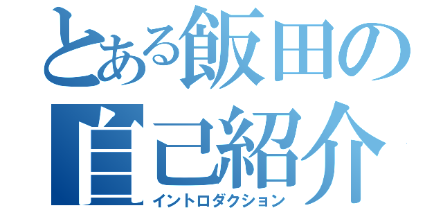 とある飯田の自己紹介（イントロダクション）