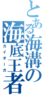 とある海溝の海底王者（カイオーガ）