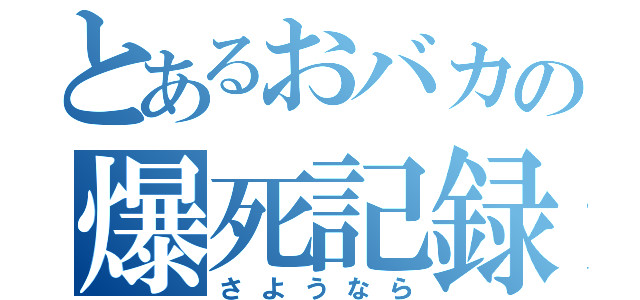 とあるおバカの爆死記録（さようなら）