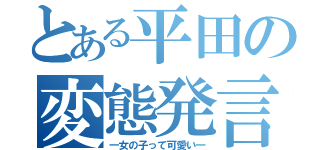 とある平田の変態発言（―女の子って可愛い―）