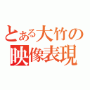 とある大竹の映像表現（）