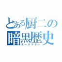 とある厨二の暗黒歴史（ダークマター）