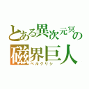 とある異次元冥界の磁界巨人（ベルグリシ　）