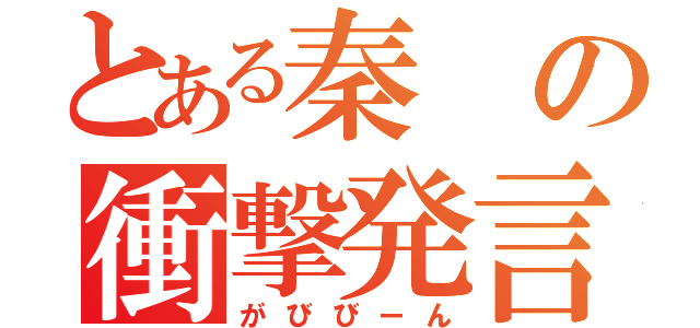 とある秦の衝撃発言（がびびーん）