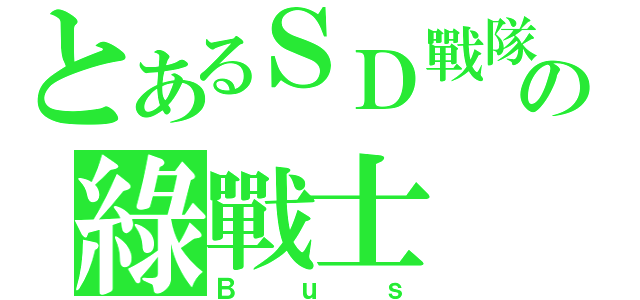 とあるＳＤ戰隊の綠戰士（Ｂｕｓ）