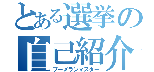 とある選挙の自己紹介（ブーメランマスター）