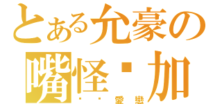 とある允豪の嘴怪卡加（偷偷愛戀）