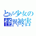 とある少女の怪異被害（蛇切縄）