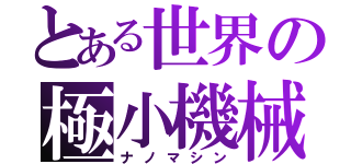 とある世界の極小機械（ナノマシン）