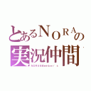 とあるＮＯＲＡの実況仲間（ＮＯＲＡ＆Ｍｅｍｂｅｒ'ｓ）