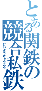 とある関鉄の競合私鉄（けいようきゅうこう）