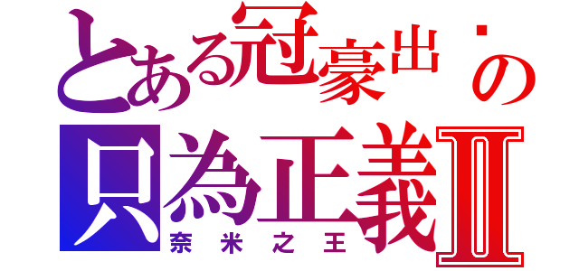 とある冠豪出擊の只為正義Ⅱ（奈米之王）