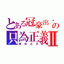 とある冠豪出擊の只為正義Ⅱ（奈米之王）