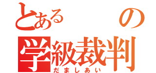 とあるの学級裁判（だましあい）