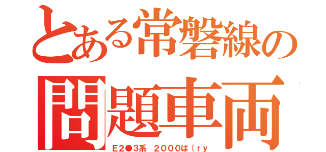 とある常磐線の問題車両（Ｅ２●３系 ２０００ば（ｒｙ）