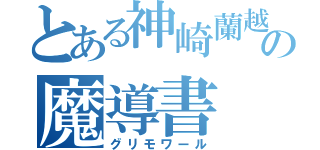 とある神崎蘭越の魔導書（グリモワール）