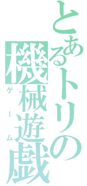 とあるトリの機械遊戯（ゲーム）