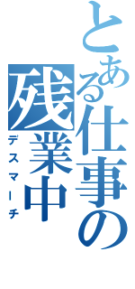 とある仕事の残業中（デスマーチ）