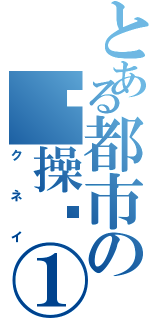 とある都市の节操龙①（クネイ）