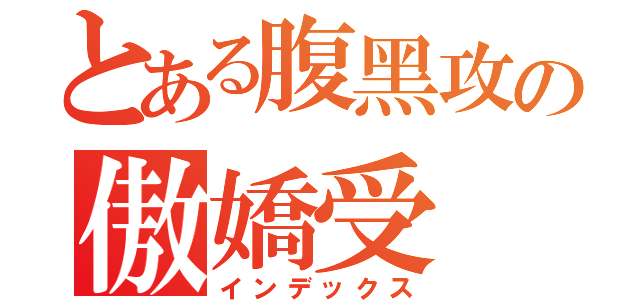 とある腹黑攻の傲嬌受（インデックス）