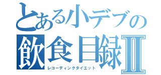とある小デブの飲食目録Ⅱ（レコーディングダイエット）