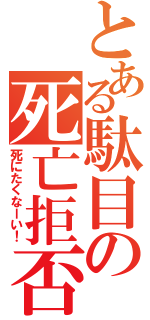 とある駄目の死亡拒否（死にたくなーい！）