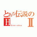 とある伝説のＨⅡ（Ｅｖｅｒｙｄａｙ）