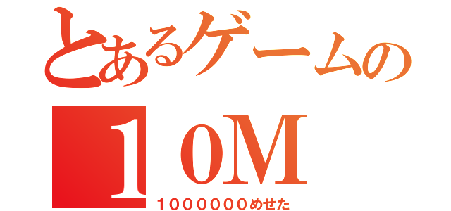 とあるゲームの１０Ｍ（１００００００めせた）