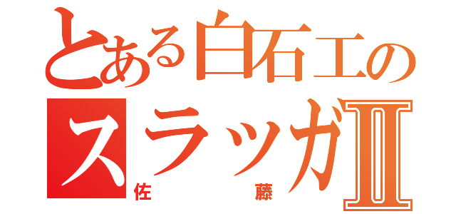 とある白石工のスラッガーⅡ（佐藤）