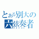 とある別大の六弦奏者（ギタリスト）