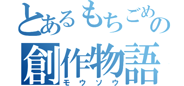 とあるもちごめの創作物語（モウソウ）