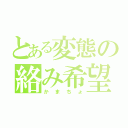 とある変態の絡み希望（かまちょ）