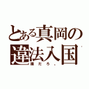 とある真岡の違法入国（誰だろ。）